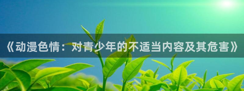 免费风车动漫：《动漫色情：对青少年的不适当内容及其危害》