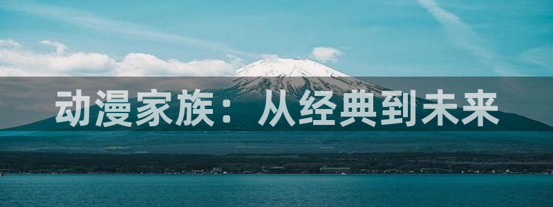 樱花风车动漫在线免费看：动漫家族：从经典到未来