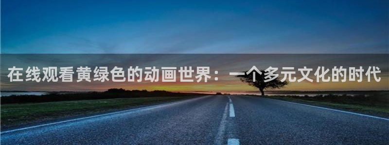 风车动漫视频：在线观看黄绿色的动画世界：一个多元文化的时代