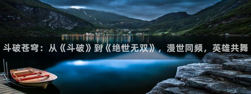 风车动漫(p)-：斗破苍穹：从《斗破》到《绝世无双》，漫世同频，英雄共舞