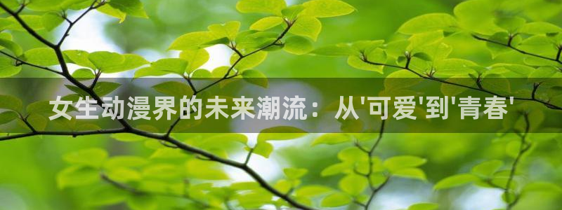 盾之勇者第一季免费观看风车动漫：女生动漫界的未来潮流：从\'可爱\'到\'青春\'
