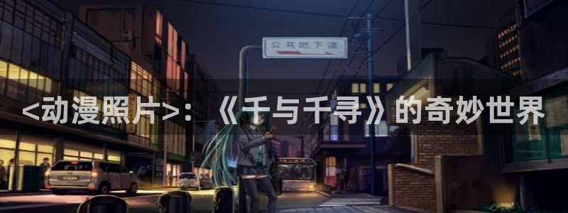 风车动漫网高清动漫：<动漫照片>：《千与千寻》的奇妙世界