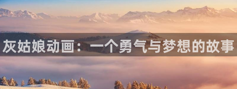 风车动漫专注门户官网：灰姑娘动画：一个勇气与梦想的故事
