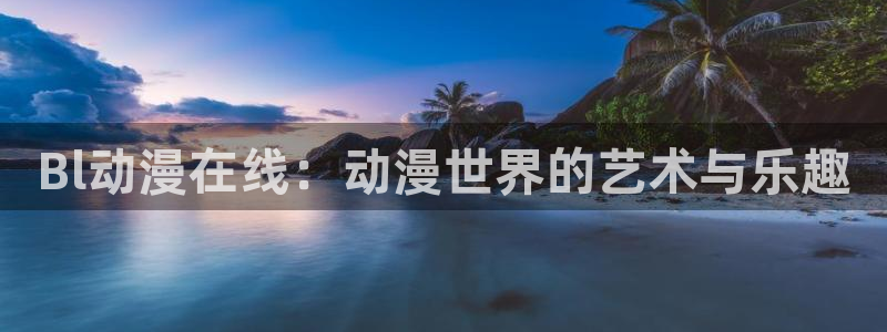 风车动漫网站手机版：Bl动漫在线：动漫世界的艺术与乐趣