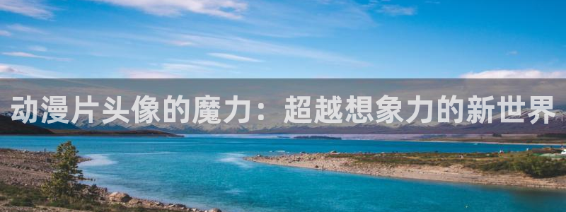 风车动漫动画官网：动漫片头像的魔力：超越想象力的新世界