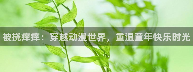 裙子下的野兽风车动漫：被挠痒痒：穿越动漫世界，重温童年快乐时光