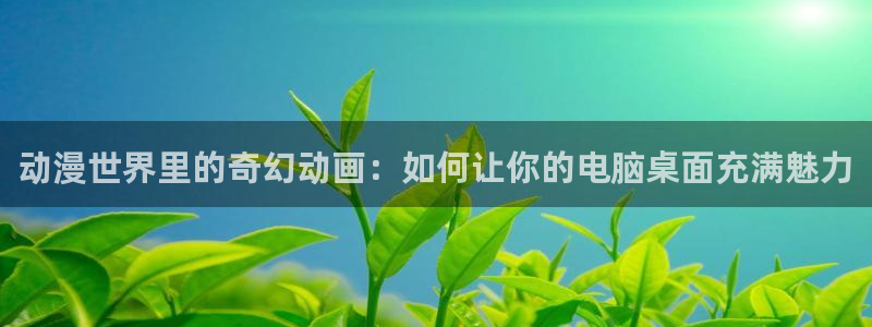 风车动漫m：动漫世界里的奇幻动画：如何让你的电脑桌面充满魅力